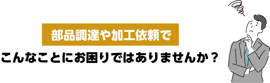 金属の部品調達や加工依頼でこんなことにお困りではありませんか？