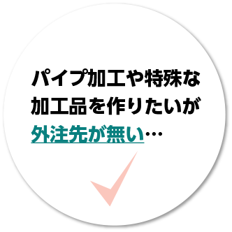 パイプ加工や特殊な金属加工品を作りたいが外注先が無い…