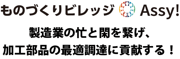ものづくりビレッジAssy!製造業（金属加工や部品調達など）の忙と閑を繋げ、加工部品の最適調達に貢献する！